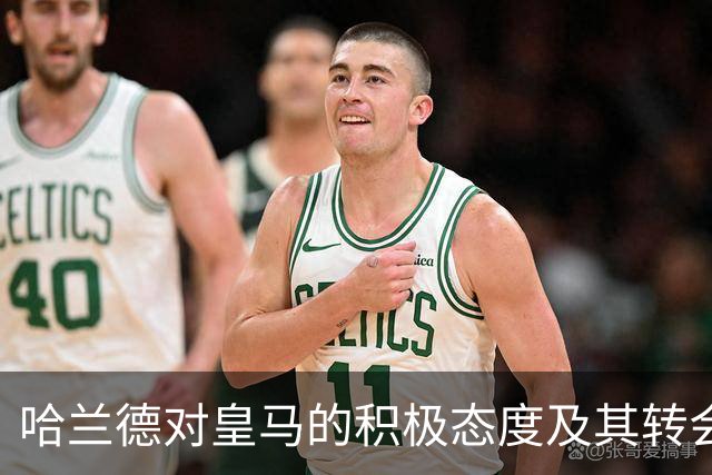 哈兰德对皇马的积极态度及其转会潜力分析